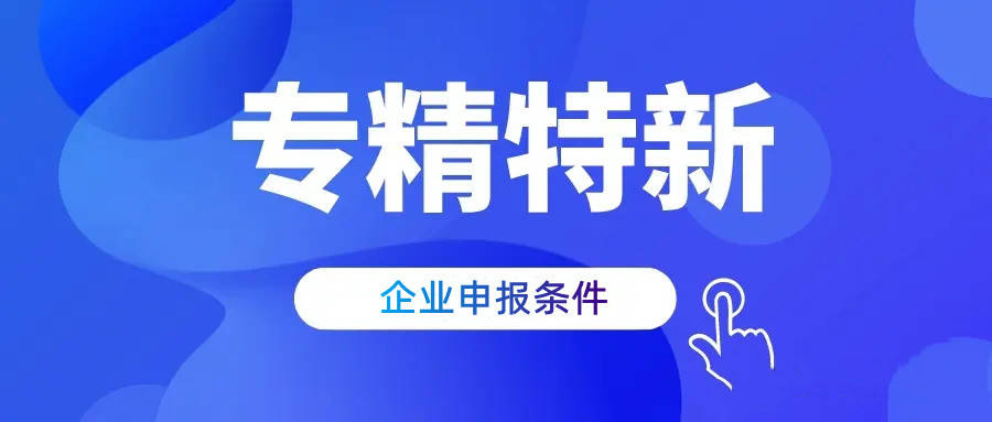 专精特新企业认定需要满足哪些条件(专精特新认定条件)