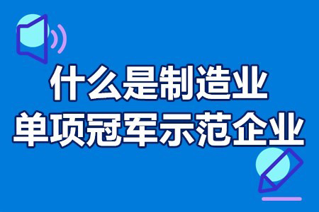 关于制造业单项冠军问题回答汇总_什么是国家制造业单项冠军企业